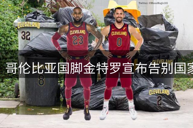哥伦比亚国脚金特罗宣布告别国家队 称新时代需新力量