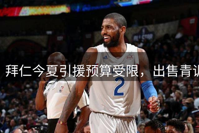 拜仁今夏引援预算受限，出售青训球员成关键